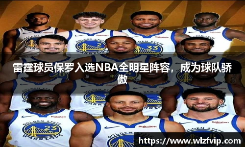 雷霆球员保罗入选NBA全明星阵容，成为球队骄傲